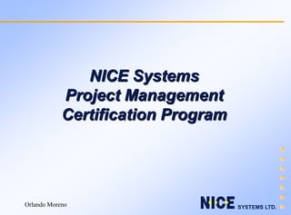 NICE Systems
            Project Management
            Certification Program




Orlando Moreno                      SYSTEMS LTD.
 