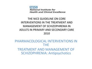 THE NICE GUIDELINE ON COREINTERVENTIONS IN THE TREATMENT ANDMANAGEMENT OF SCHIZOPHRENIA INADULTS IN PRIMARY AND SECONDARY CARE2010 PHARMACOLOGICAL INTERVENTIONS IN THE TREATMENT AND MANAGEMENT OF SCHIZOPHRENIA: Antipsychotics 