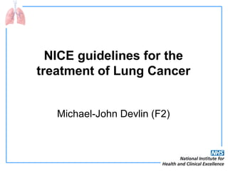 NICE guidelines for the
treatment of Lung Cancer
Michael-John Devlin (F2)

 