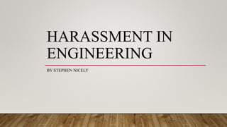 HARASSMENT IN
ENGINEERING
BY STEPHEN NICELY
 