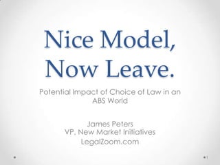 Nice Model,
Now Leave.
Potential Impact of Choice of Law in an
ABS World
James Peters
VP, New Market Initiatives
LegalZoom.com
1
 
