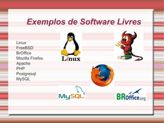Exemplos de Software Livres Linux FreeBSD BrOffice Mozilla Firefox Apache PHP Postgresql MySQL 