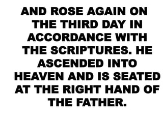 AND ROSE AGAIN ON
THE THIRD DAY IN
ACCORDANCE WITH
THE SCRIPTURES. HE
ASCENDED INTO
HEAVEN AND IS SEATED
AT THE RIGHT HAND OF
THE FATHER.
 