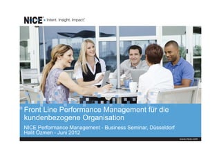 Front Line Performance Management für die
kundenbezogene Organisation
NICE Performance Management - Business Seminar, Düsseldorf
Halit Özmen - Juni 2012
 