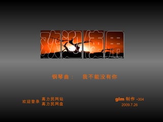 高力民网站 高力民网盘 欢迎登录 glm 制作 - 304 2009.7.26 钢琴曲：  我不能没有你 