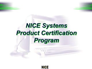 NICE Systems
                                  Product Certification
                                       Program



F:/slides/general/3q98opp.ppt 1
 
