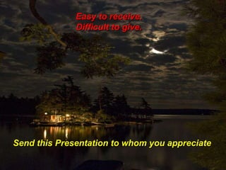Easy to receive.  Difficult to give.  Send this Presentation to whom you appreciate 