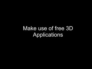 Make use of free 3D
   Applications
 