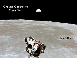 Ground Control to
   Major Tom




                    David Bowie
 