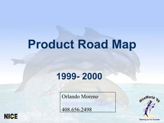 Product Road Map

    1999- 2000

     Orlando Moreno
     omoreno@hotmail.com
     408.656.2498
 