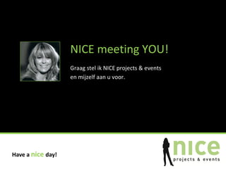 NICE meeting YOU!
                   Graag stel ik NICE projects & events
                   en mijzelf aan u voor.




Have a nice day!
 