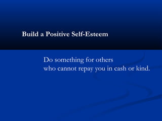 Build a Positive Self-Esteem


       Do something for others
       who cannot repay you in cash or kind.
 