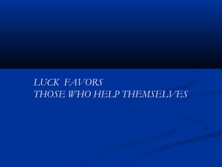 LUCK FAVORS
THOSE WHO HELP THEMSELVES
 