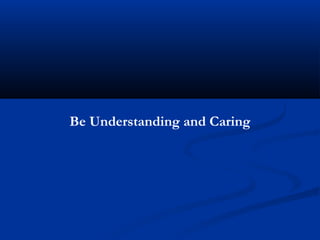 Be Understanding and Caring
 