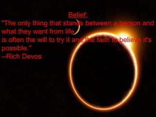 Belief:
"The only thing that stands between a person and
what they want from life
is often the will to try it and the faith to believe it's
possible."
--Rich Devos




  10/14/12
 