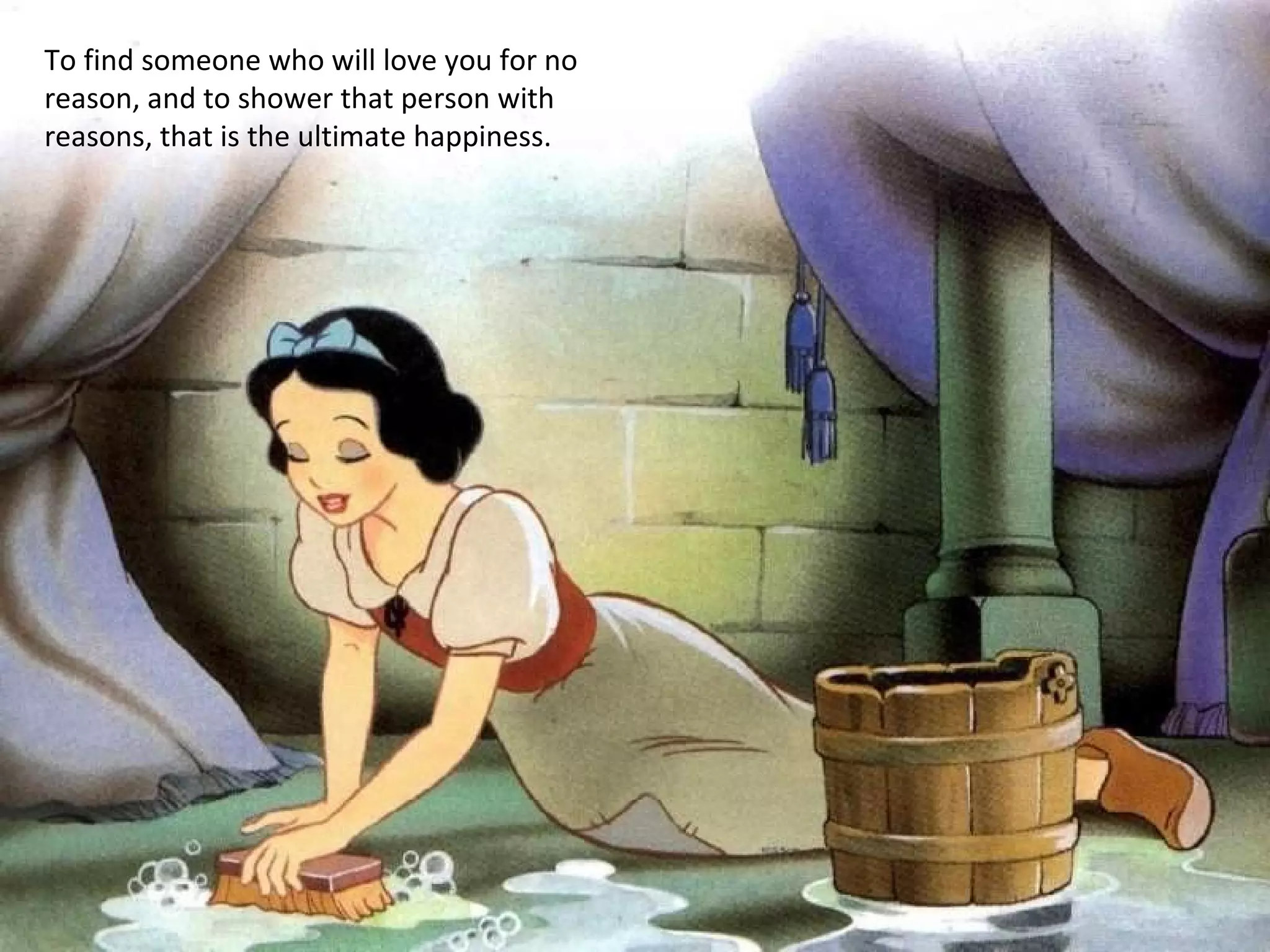 To find someone who will love you for no reason, and to shower that person with reasons, that is the ultimate happiness. 