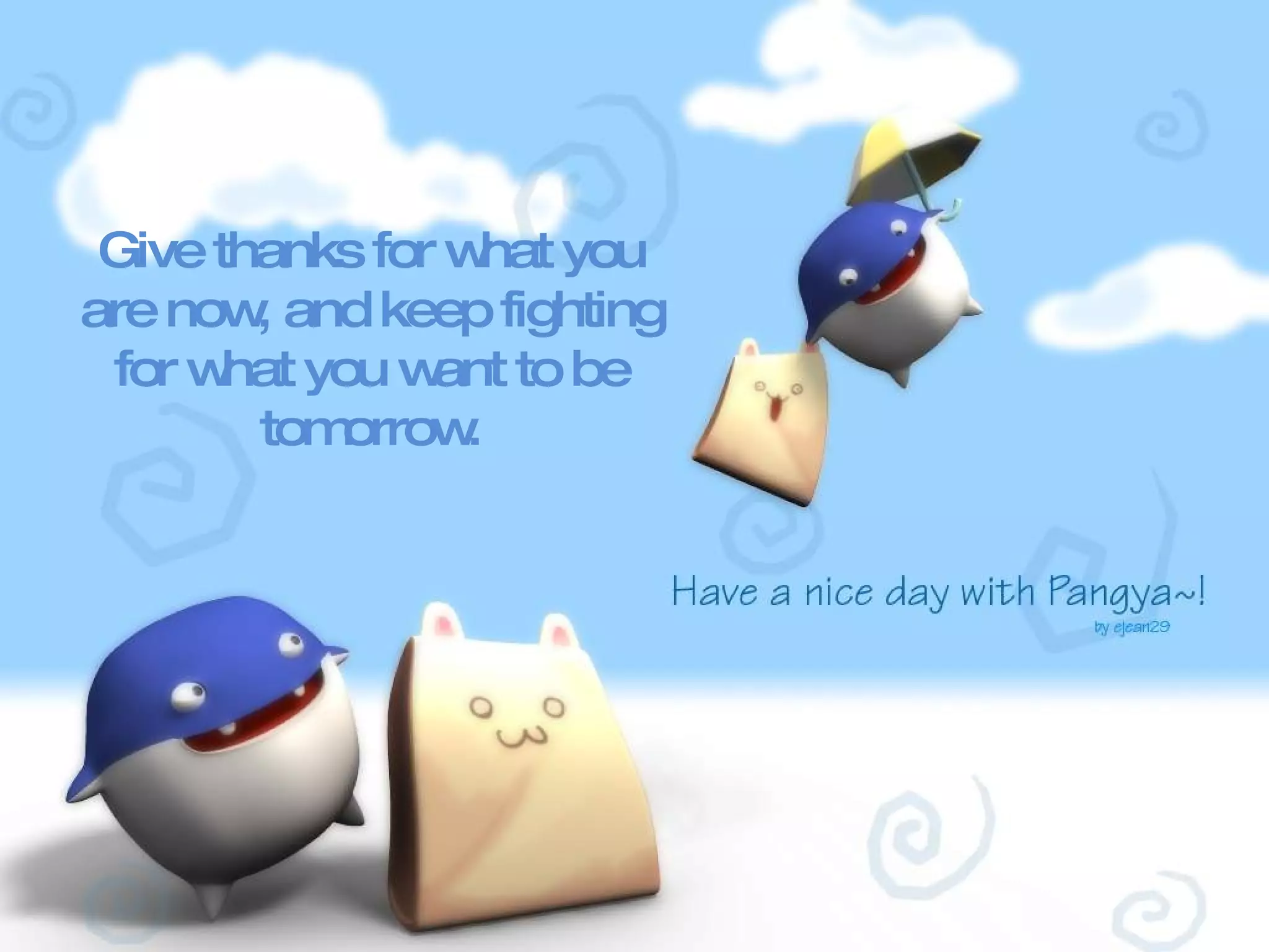 Give thanks for what you are now, and keep fighting for what you want to be tomorrow. 