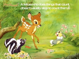 A fellow who does things that count, doesn't usually stop to count them.  