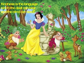 Kindness is the language which the deaf can hear and the blind can see.  