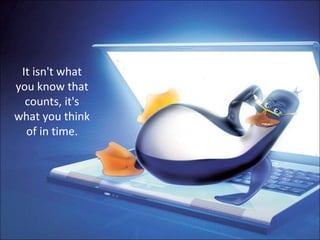 It isn't what you know that counts, it's what you think of in time. 