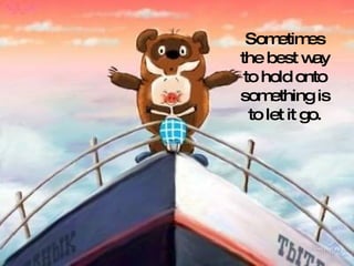 Sometimes the best way to hold onto something is to let it go. 
