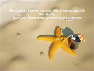 Be not angry that you cannot make others as you wish them to be, since you cannot make yourself as you wish to be. 