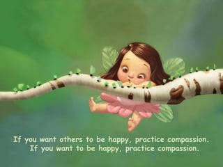 If you want others to be happy, practice compassion.    If you want to be happy, practice compassion. 