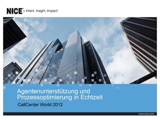 Agentenunterstützung und
Prozessoptimierung in Echtzeit
CallCenter World 2012
 