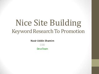 Nice Site Building
Keyword Research To Promotion
Nasir Uddin Shamim
COO
DevsTeam
 