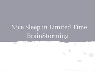 Nice Sleep in Limited Time
     BrainStorming
 