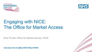 Engaging with NICE:
The Office for Market Access
Nina Pinwill, Office for Market Access, NICE
 