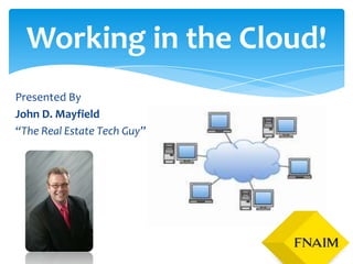Working in the Cloud!
Presented By
John D. Mayfield
“The Real Estate Tech Guy”
 