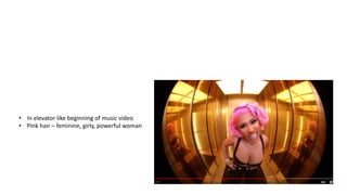 • In elevator like beginning of music video
• Pink hair – feminine, girly, powerful woman
 