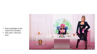 • Nicki and Megan at the
head of the company
• Pink room = feminine
boss
 