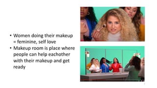 7
• Women doing their makeup
= feminine, self love
• Makeup room is place where
people can help eachother
with their makeup and get
ready
 