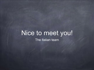 Nice to meet you!
The Italian team
 