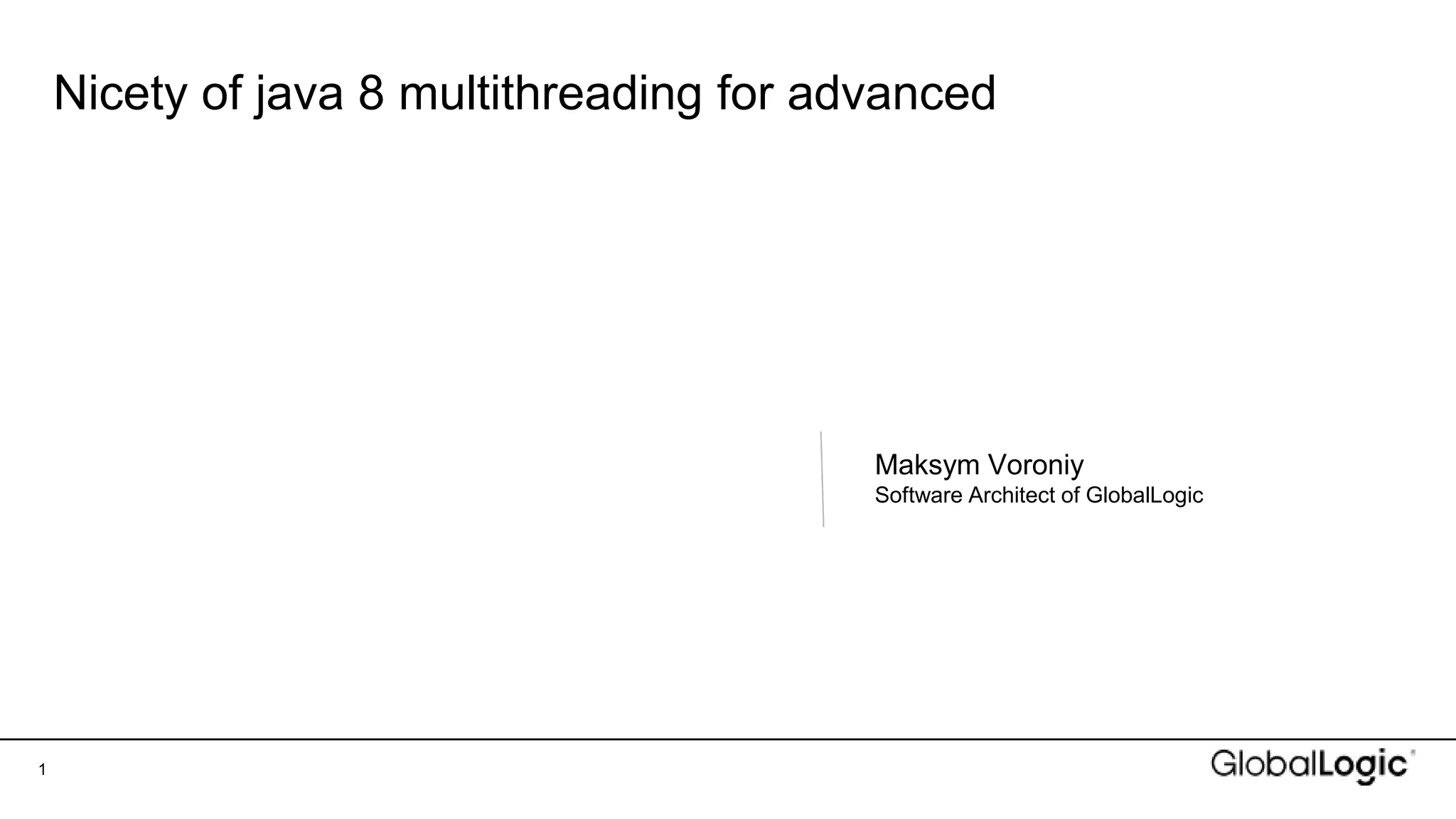 1
Nicety of java 8 multithreading for advanced
Maksym Voroniy
Software Architect of GlobalLogic
 
