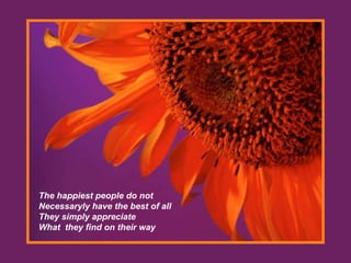 The happiest people do not Necessaryly have the best of all They simply appreciate What they find on their way
