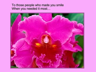 To those people who made you smile When you needed it most… 
