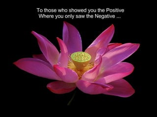 To those who showed you the Positive Where you only saw the Negative ...  