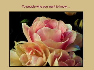 To people who you want to know…  