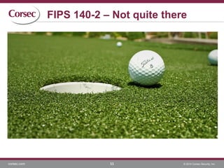 corsec.com © 2014 Corsec Security, Inc.
FIPS 140-2 – Not quite there
11
 
