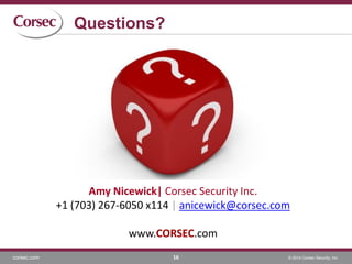 corsec.com © 2014 Corsec Security, Inc.
Questions?
16
Amy Nicewick| Corsec Security Inc.
+1 (703) 267-6050 x114 | anicewick@corsec.com
www.CORSEC.com
 