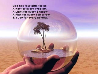 God has four gifts for us: A Key for every Problem, A Light for every Shadow, A Plan for every Tomorrow & a Joy for every ...