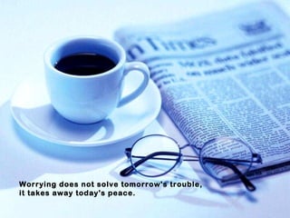 Worrying does not solve tomorrow's trouble, it takes away today's peace. 