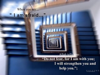 When you say...

“ I am afraid...”

Allah tells you

“Do not fear, for I am with you;
I will strengthen you and
help you.”;

 