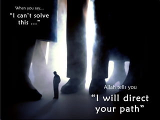 When you say...

“I can’t solve
this ...”

Allah tells you

“ I will direct
your path”

 