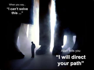 When you say...
“I can’t solve
this ...”
Allah tells you
“I will direct
your path”
 