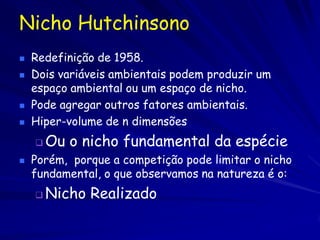 Nicho Hutchinsono
   Redefinição de 1958.
   Dois variáveis ambientais podem produzir um
    espaço ambiental ou um espa...