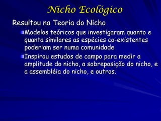 Nicho Ecológico
Resultou na Teoria do Nicho
   Modelos teóricos que investigaram quanto e
   quanta similares as espécies ...